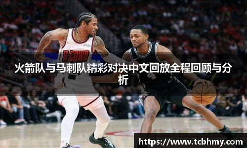 火箭队与马刺队精彩对决中文回放全程回顾与分析
