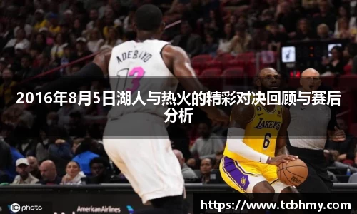 2016年8月5日湖人与热火的精彩对决回顾与赛后分析