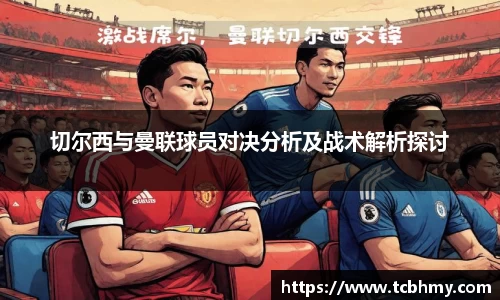 切尔西与曼联球员对决分析及战术解析探讨