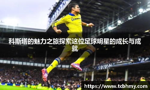 科斯塔的魅力之旅探索这位足球明星的成长与成就