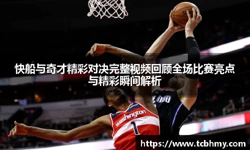 快船与奇才精彩对决完整视频回顾全场比赛亮点与精彩瞬间解析
