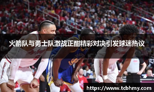 火箭队与勇士队激战正酣精彩对决引发球迷热议