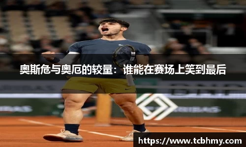 奥斯危与奥厄的较量：谁能在赛场上笑到最后