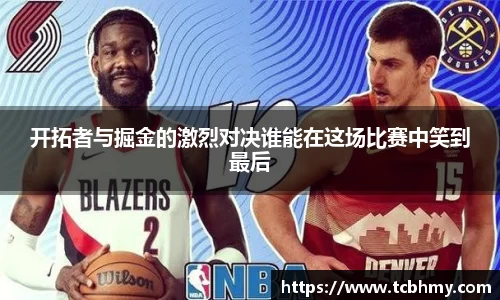 开拓者与掘金的激烈对决谁能在这场比赛中笑到最后