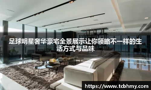 足球明星奢华豪宅全景展示让你领略不一样的生活方式与品味