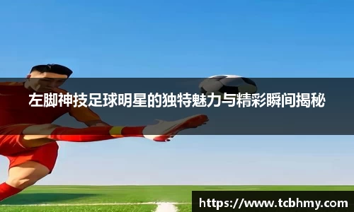 左脚神技足球明星的独特魅力与精彩瞬间揭秘