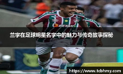 兰字在足球明星名字中的魅力与传奇故事探秘