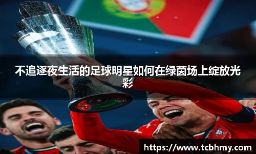 不追逐夜生活的足球明星如何在绿茵场上绽放光彩