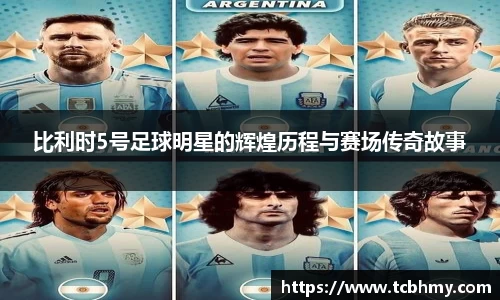 比利时5号足球明星的辉煌历程与赛场传奇故事