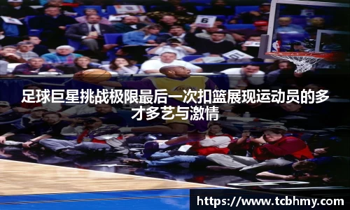 足球巨星挑战极限最后一次扣篮展现运动员的多才多艺与激情